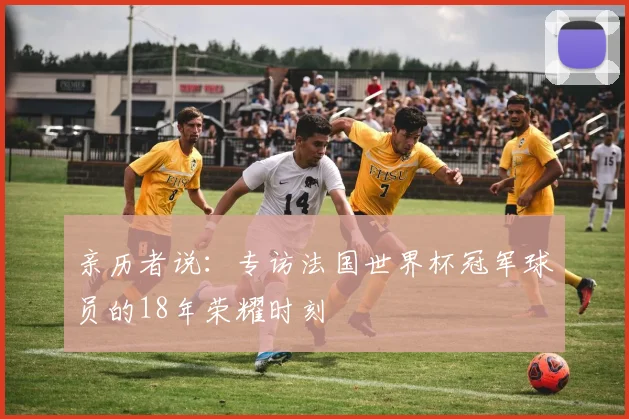 亲历者说:专访法国世界杯冠军球员的18年荣耀时刻