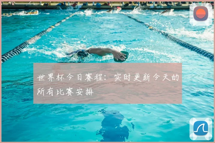 世界杯今日赛程:实时更新今天的所有比赛安排