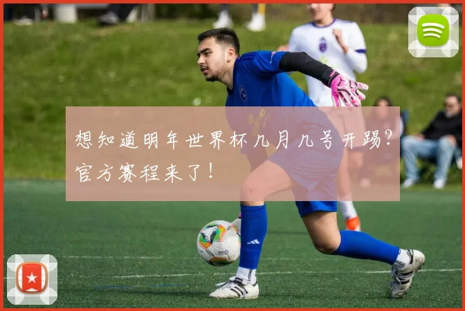 想知道明年世界杯几月几号开踢？官方赛程来了！