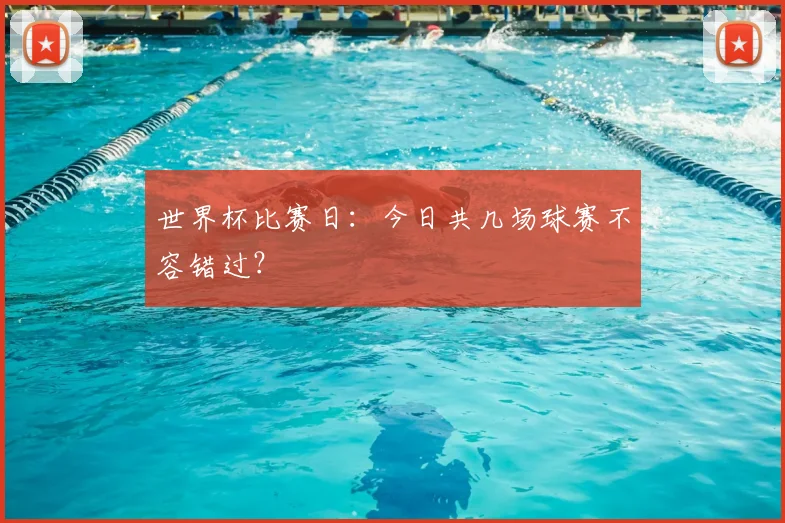 世界杯比赛日：今日共几场球赛不容错过？