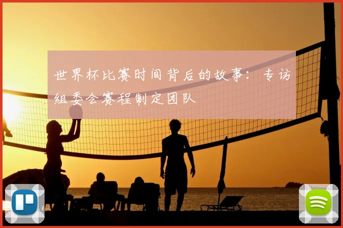 世界杯比赛时间背后的故事:专访组委会赛程制定团队