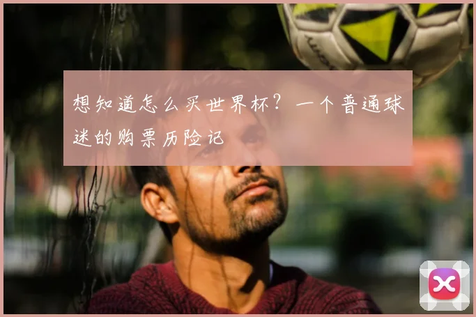 想知道怎么买世界杯？一个普通球迷的购票历险记