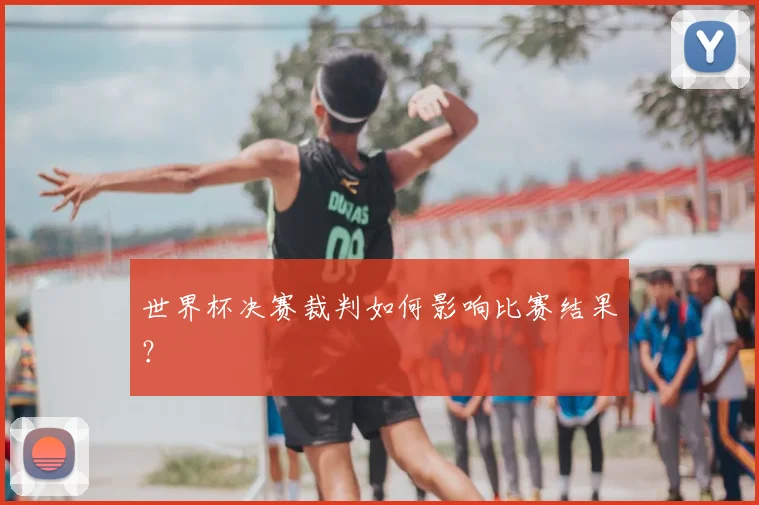世界杯决赛裁判如何影响比赛结果？