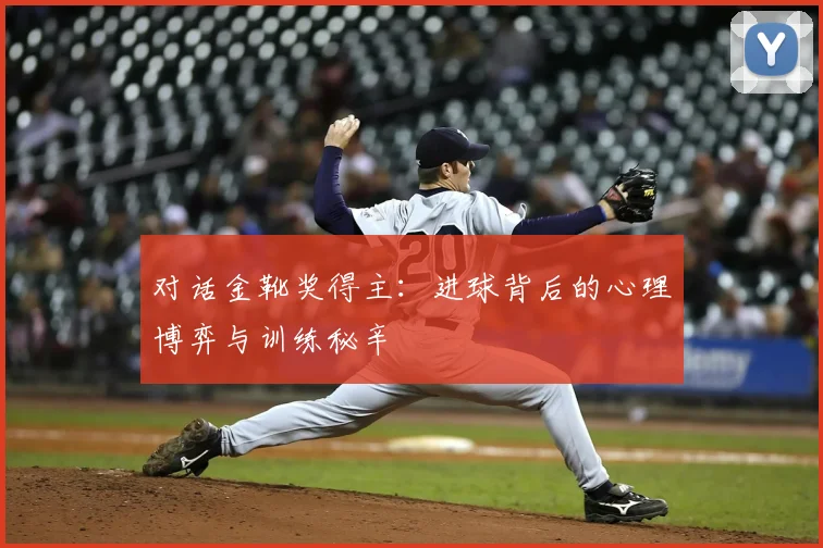 对话金靴奖得主:进球背后的心理博弈与训练秘辛