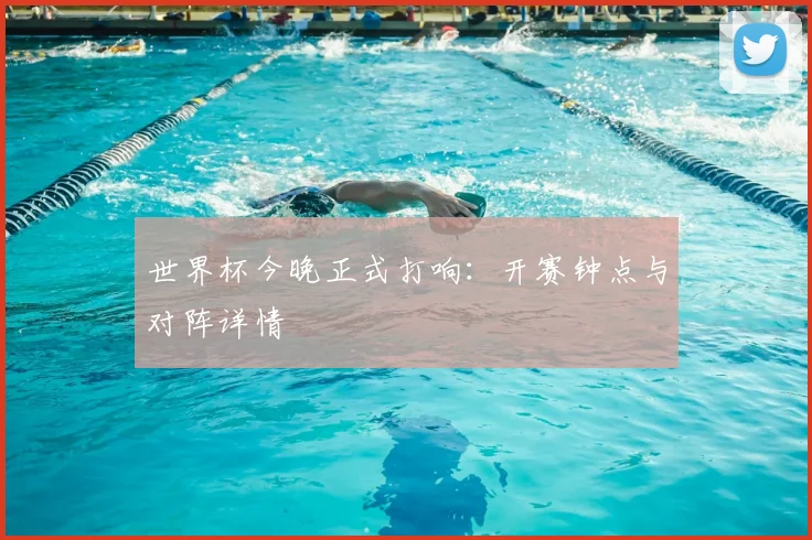 世界杯今晚正式打响:开赛钟点与对阵详情