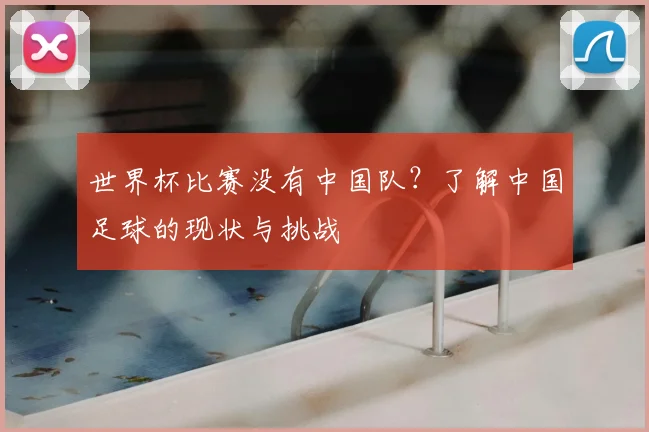 世界杯比赛没有中国队？了解中国足球的现状与挑战