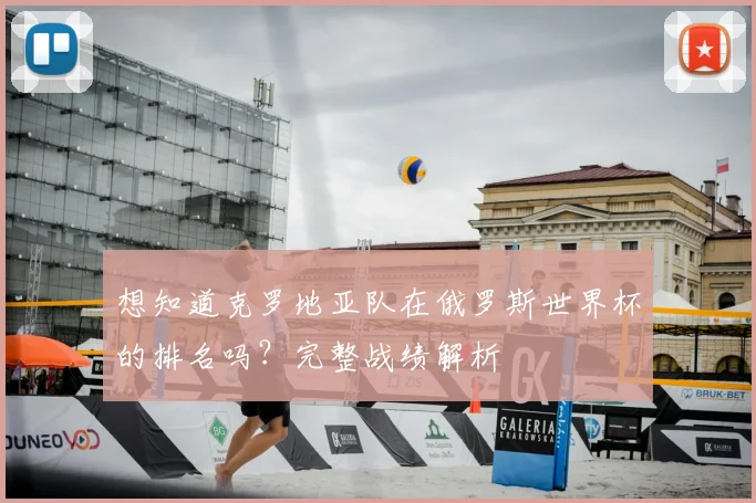 想知道克罗地亚队在俄罗斯世界杯的排名吗？完整战绩解析