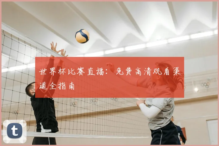 世界杯比赛直播：免费高清观看渠道全指南