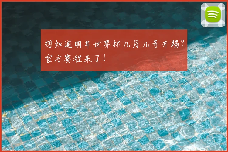 想知道明年世界杯几月几号开踢？官方赛程来了！