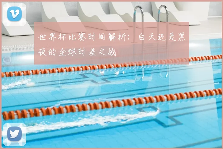 世界杯比赛时间解析：白天还是黑夜的全球时差之战