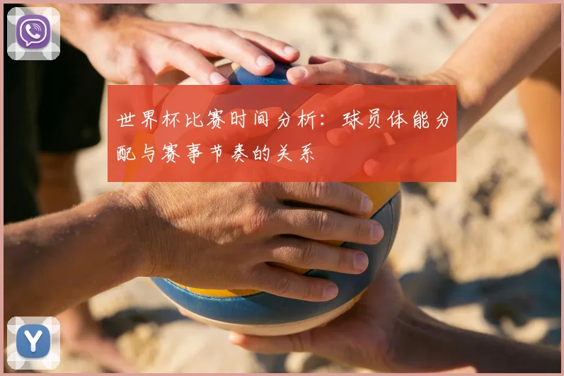 世界杯比赛时间分析：球员体能分配与赛事节奏的关系