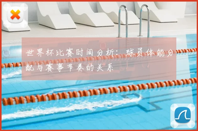 世界杯比赛时间分析:球员体能分配与赛事节奏的关系