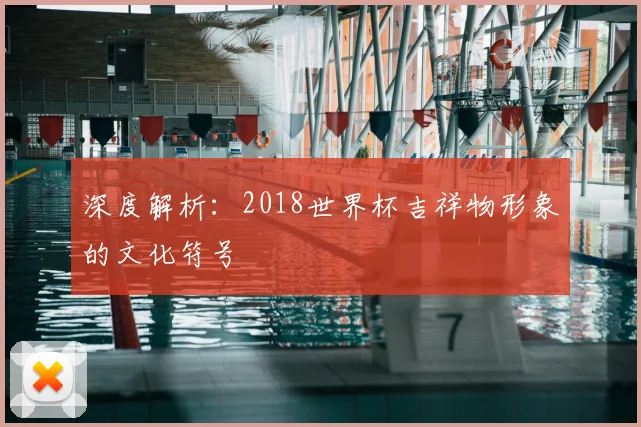 深度解析:2018世界杯吉祥物形象的文化符号